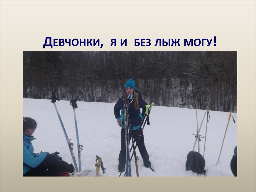 Девчонки, я и без лыж могу!