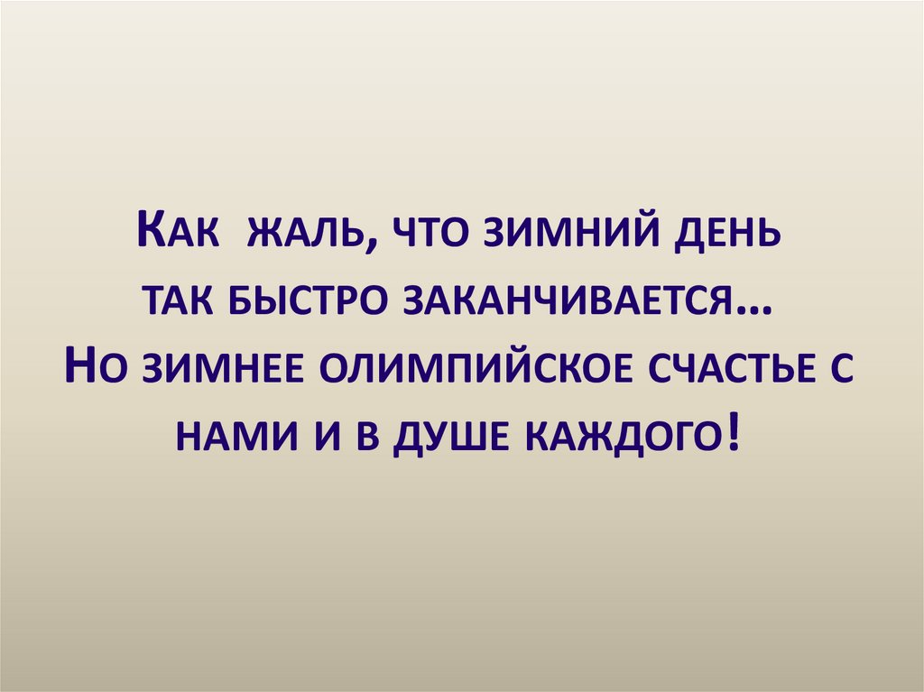 Как жаль, что зимний день так быстро заканчивается… Но зимнее олимпийское счастье с нами и в душе каждого!