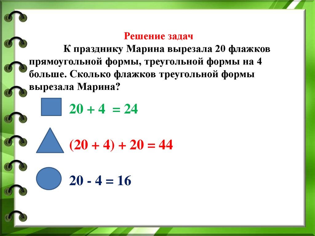 Решение задач К празднику Марина вырезала 20 флажков прямоугольной формы, треугольной формы на 4 больше. Сколько флажков