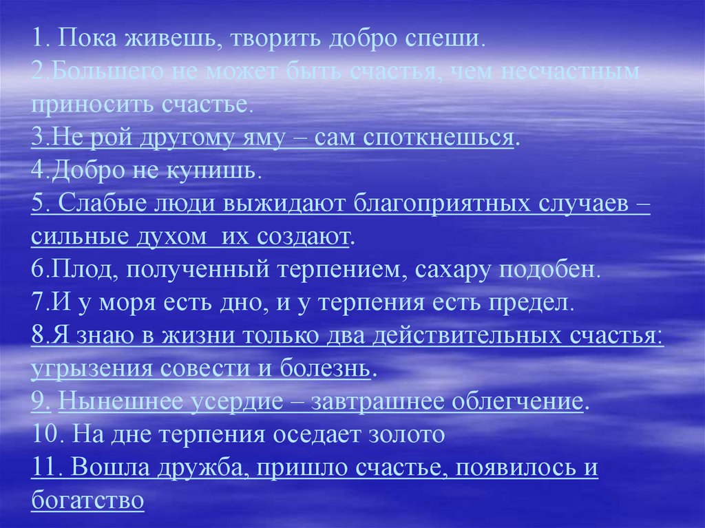 1. Пока живешь, творить добро спеши. 2.Большего не может быть счастья, чем несчастным приносить счастье. 3.Не рой другому яму –