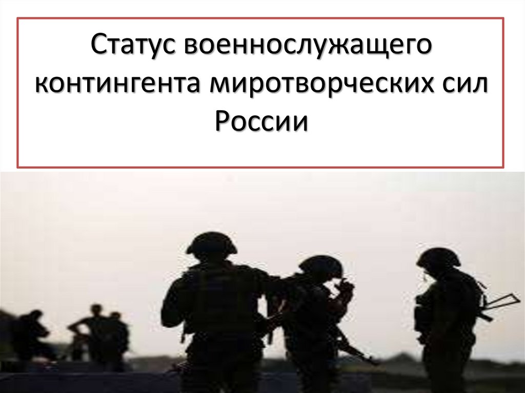 Военное состояние общества. Статус военнослужащего контингента миротворческих сил РФ. О статусе военнослужащих.