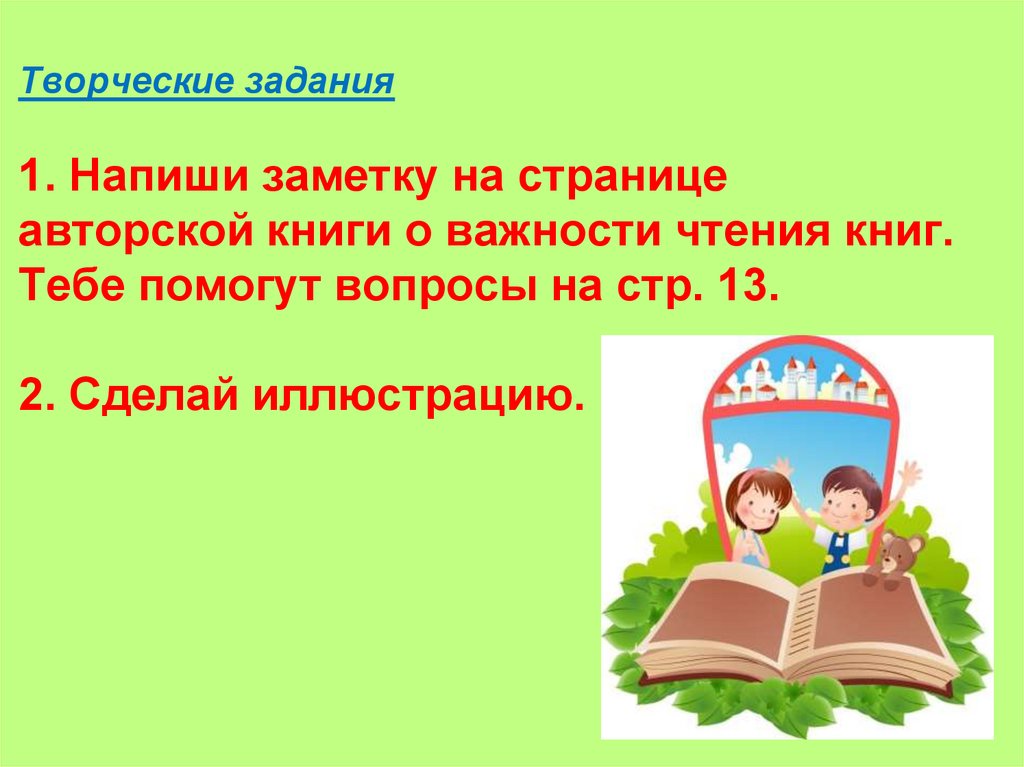 Творческие задания 1. Напиши заметку на странице авторской книги о важности чтения книг. Тебе помогут вопросы на стр. 13. 2.