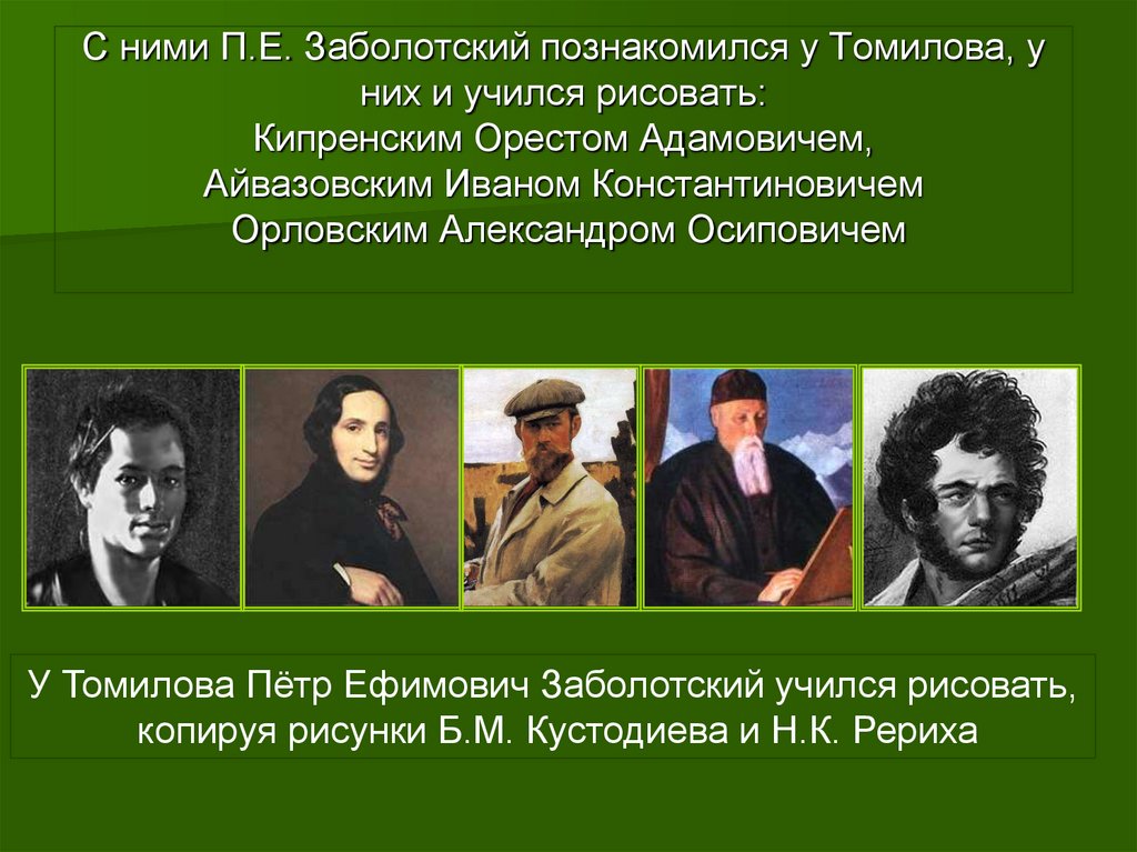 С ними П.Е. Заболотский познакомился у Томилова, у них и учился рисовать: Кипренским Орестом Адамовичем, Айвазовским Иваном
