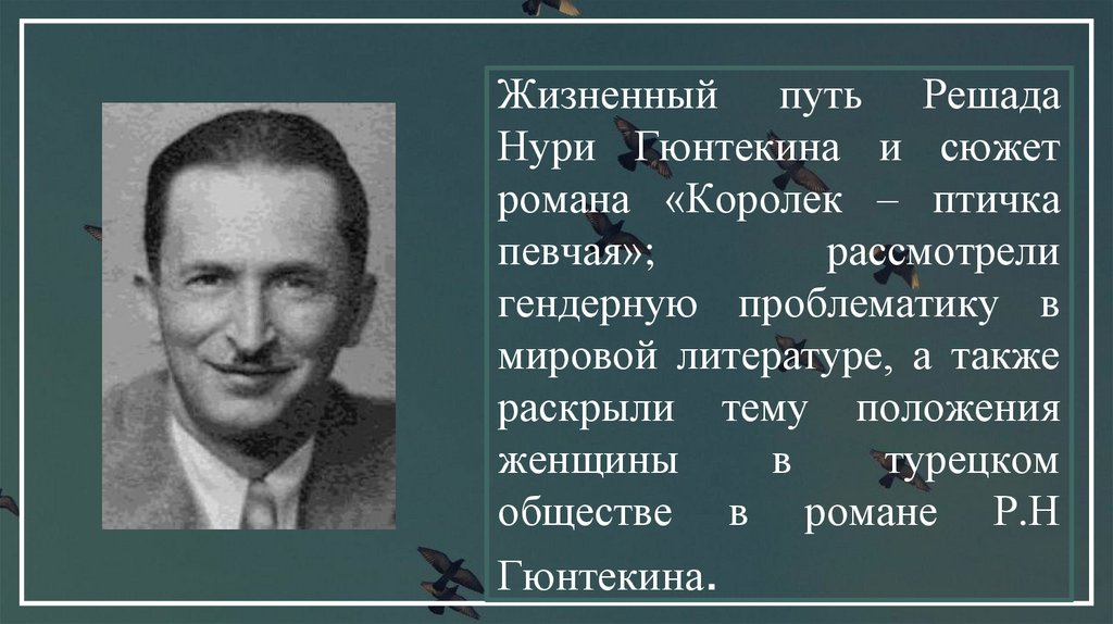 Жизненный путь Решада Нури Гюнтекина и сюжет романа «Королек – птичка певчая»; рассмотрели гендерную проблематику в мировой