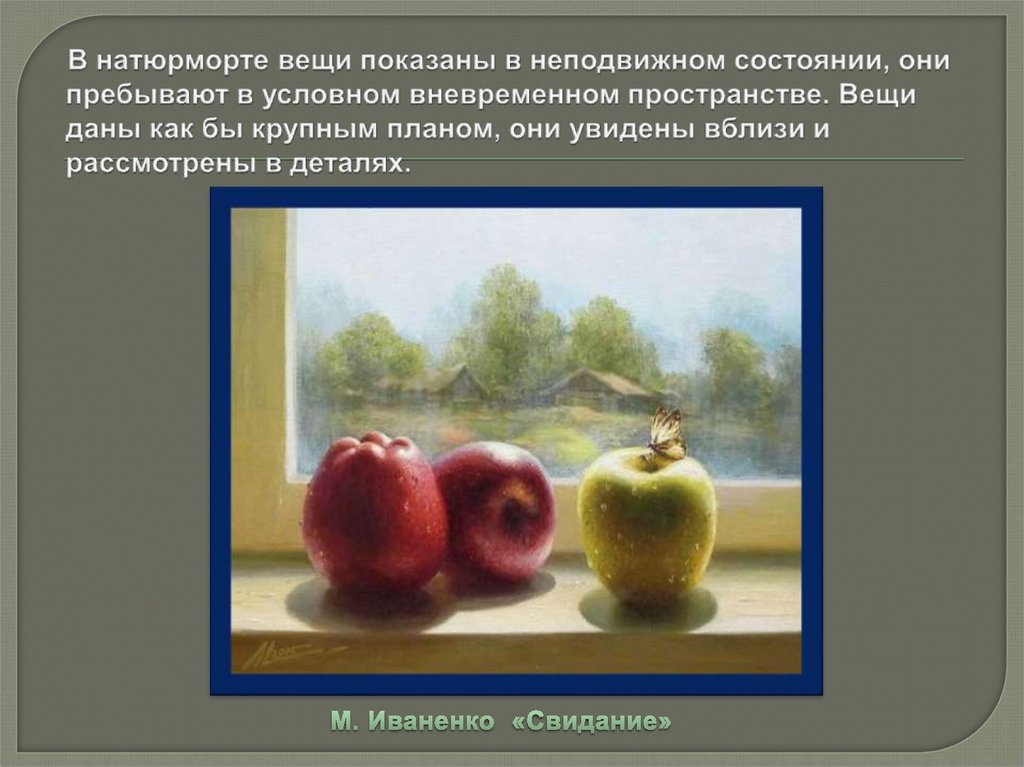 В натюрморте вещи показаны в неподвижном состоянии, они пребывают в условном вневременном пространстве. Вещи даны как бы
