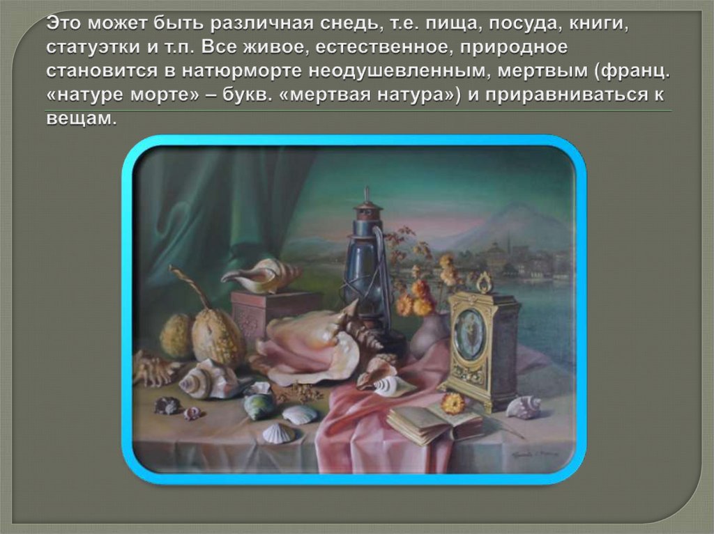 Это может быть различная снедь, т.е. пища, посуда, книги, статуэтки и т.п. Все живое, естественное, природное становится в