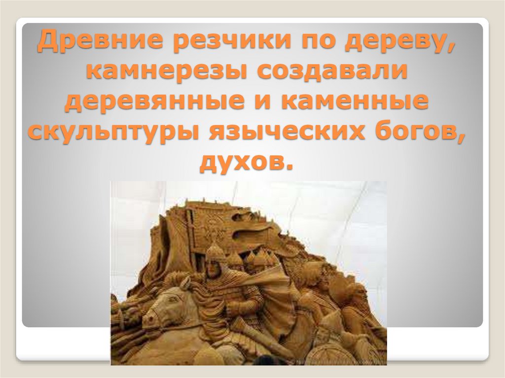 Древние резчики по дереву, камнерезы создавали деревянные и каменные скульптуры языческих богов, духов.