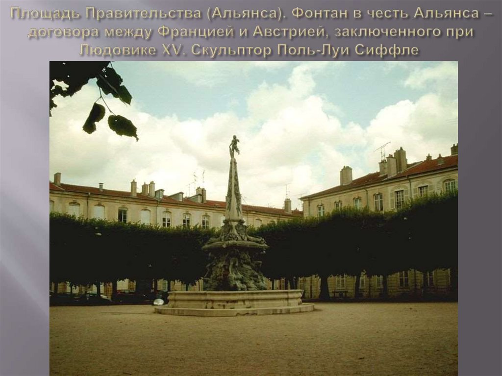 Площадь Правительства (Альянса). Фонтан в честь Альянса – договора между Францией и Австрией, заключенного при Людовике XV.