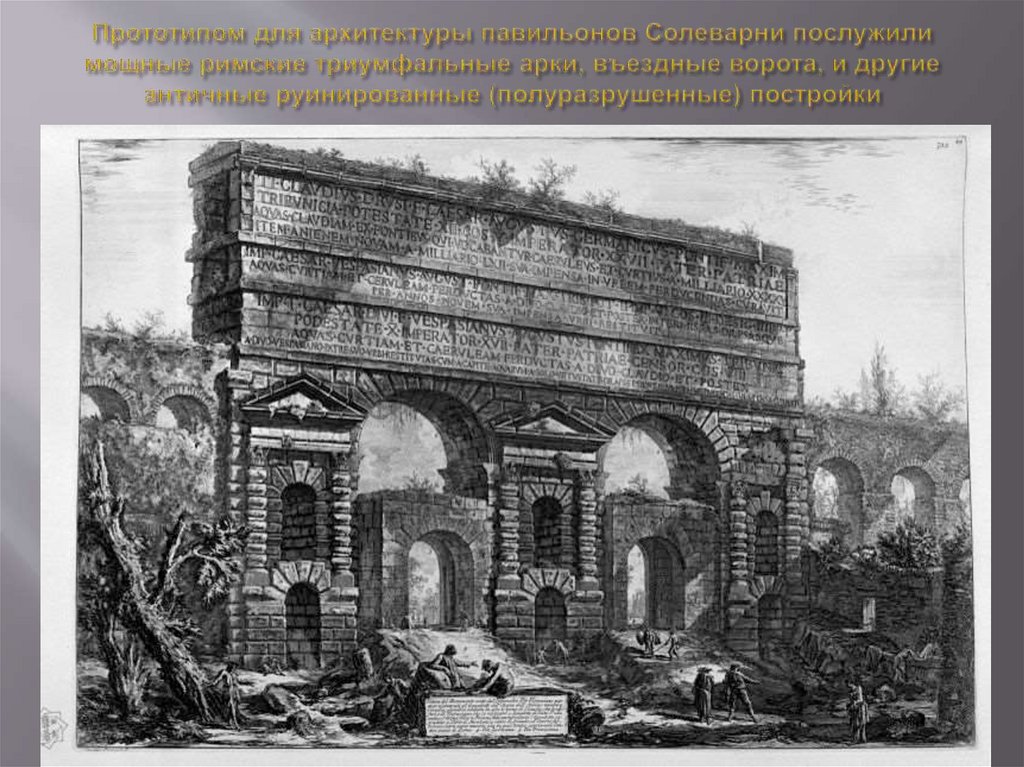 Прототипом для архитектуры павильонов Солеварни послужили мощные римские триумфальные арки, въездные ворота, и другие античные
