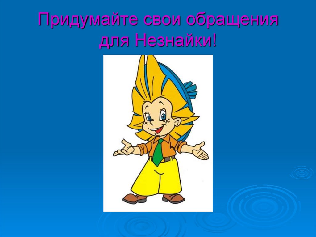 Придумайте свои обращения для Незнайки!