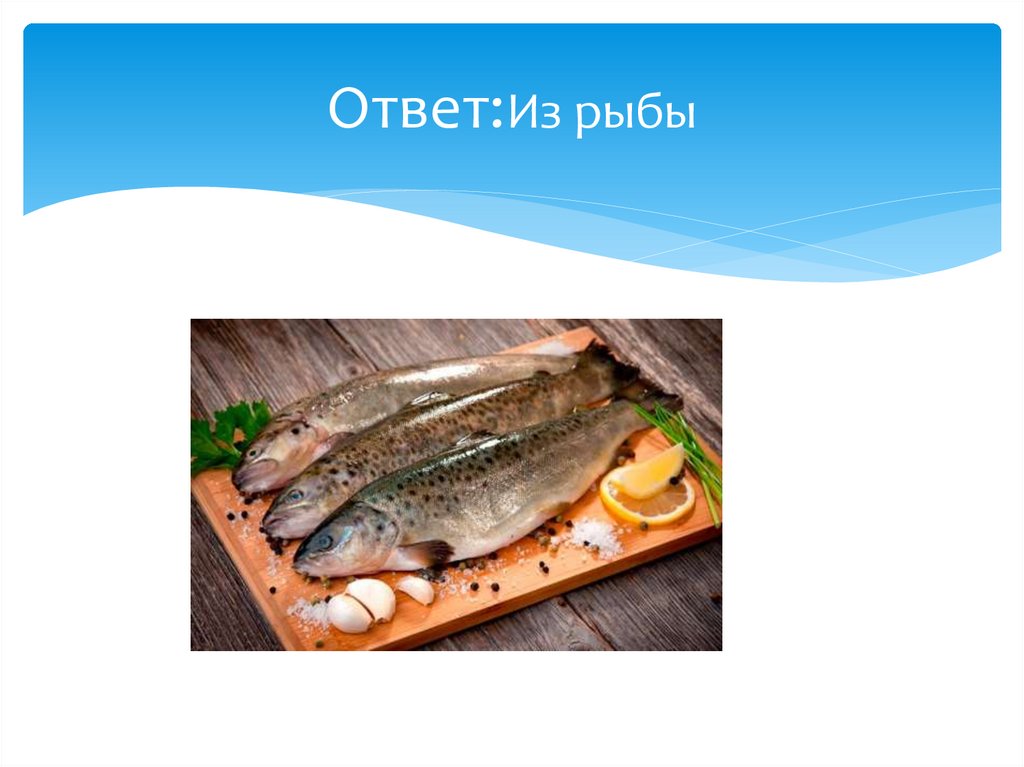 Ответ:Из рыбы