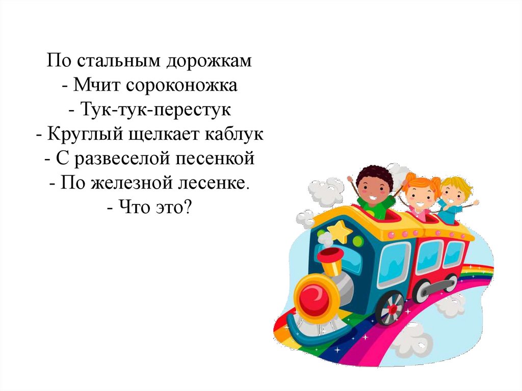 По стальным дорожкам - Мчит сороконожка - Тук-тук-перестук - Круглый щелкает каблук - С развеселой песенкой - По железной