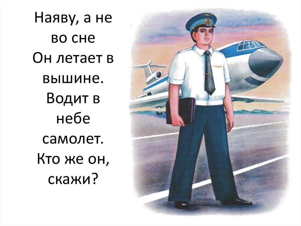 Наяву, а не во сне Он летает в вышине. Водит в небе самолет. Кто же он, скажи?