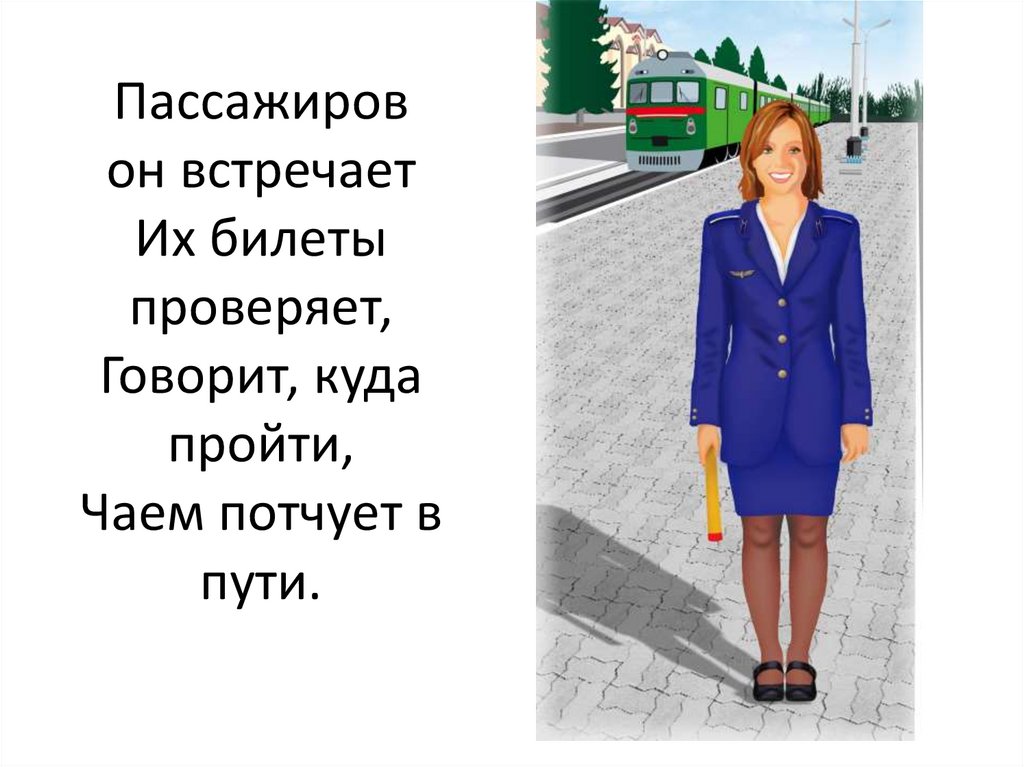 Пассажиров он встречает Их билеты проверяет, Говорит, куда пройти, Чаем потчует в пути.