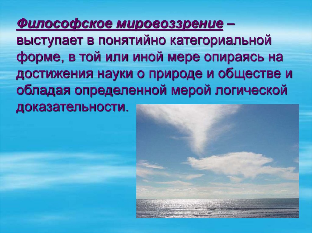 Философское мировоззрение – выступает в понятийно категориальной форме, в той или иной мере опираясь на достижения науки о