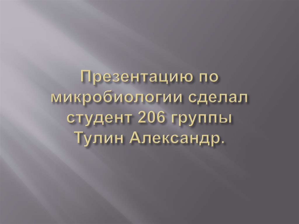 Презентацию по микробиологии сделал студент 206 группы Тулин Александр.