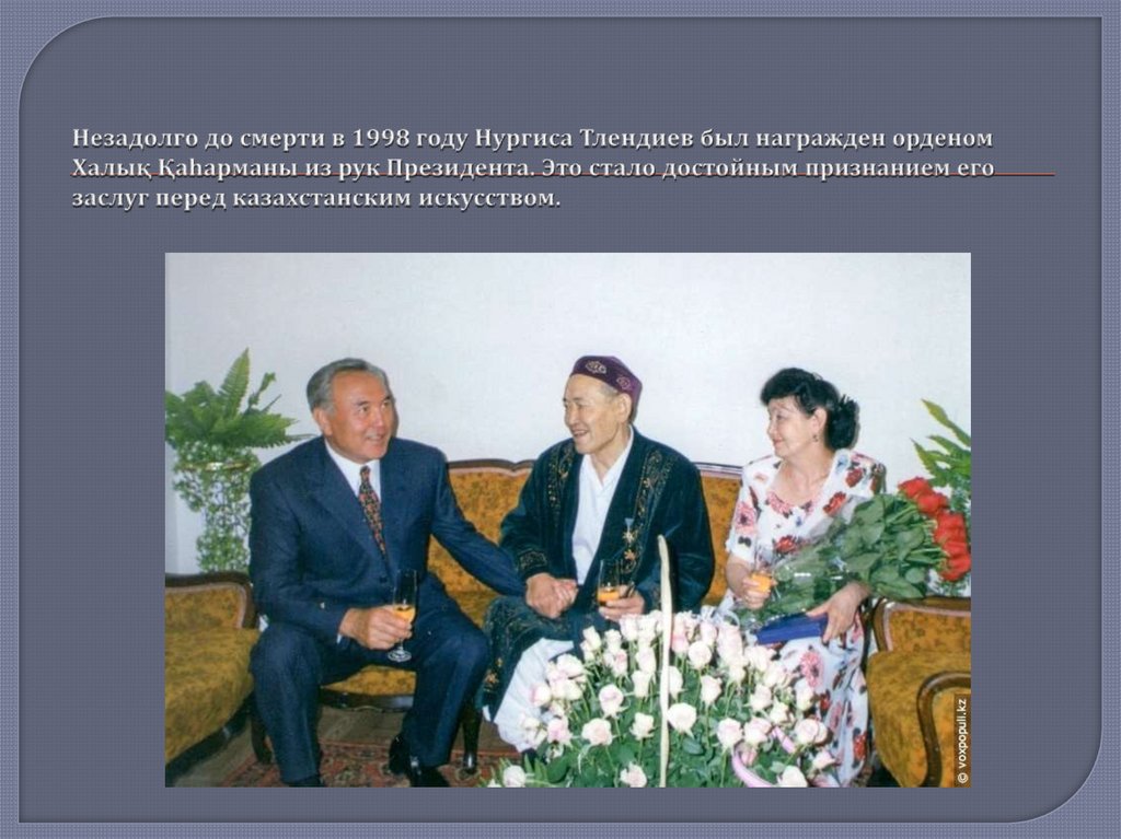 Незадолго до смерти в 1998 году Нургиса Тлендиев был награжден орденом Халық Қаhарманы из рук Президента. Это стало достойным