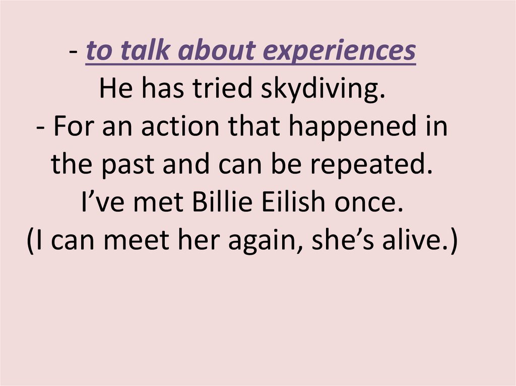- to talk about experiences He has tried skydiving. - For an action that happened in the past and can be repeated. I’ve met