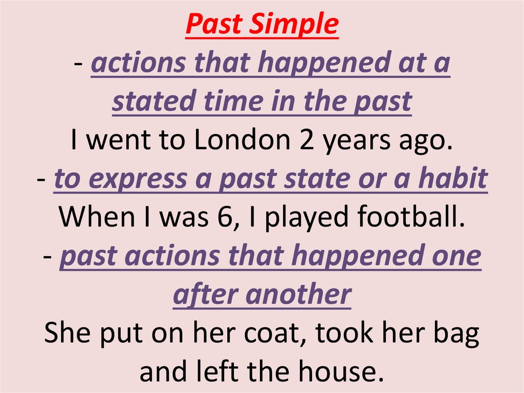 Past Simple - actions that happened at a stated time in the past I went to London 2 years ago. - to express a past state or a