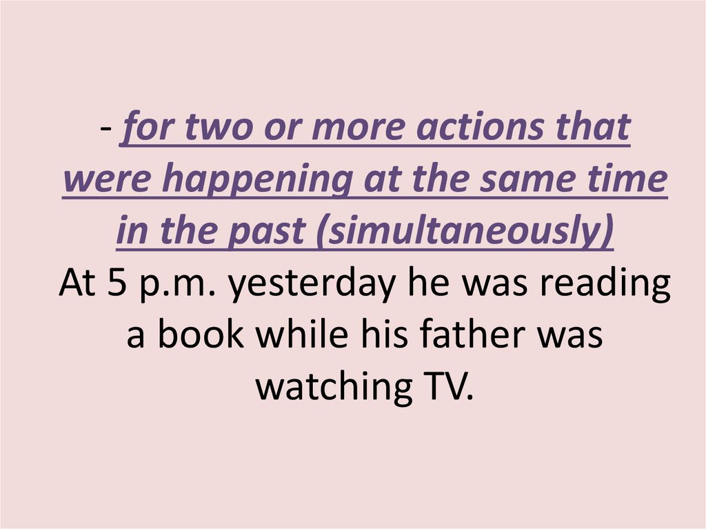 - for two or more actions that were happening at the same time in the past (simultaneously) At 5 p.m. yesterday he was reading
