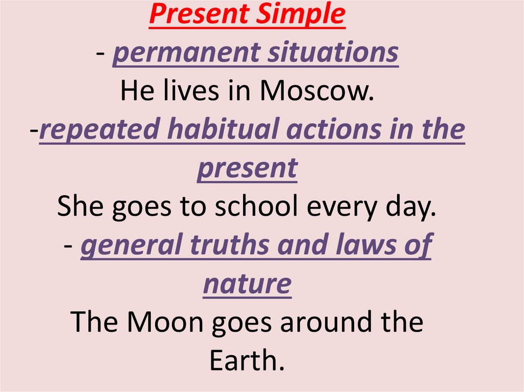 Present Simple - permanent situations He lives in Moscow. -repeated habitual actions in the present She goes to school every