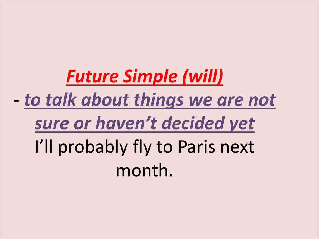 Future Simple (will) - to talk about things we are not sure or haven’t decided yet I’ll probably fly to Paris next month.