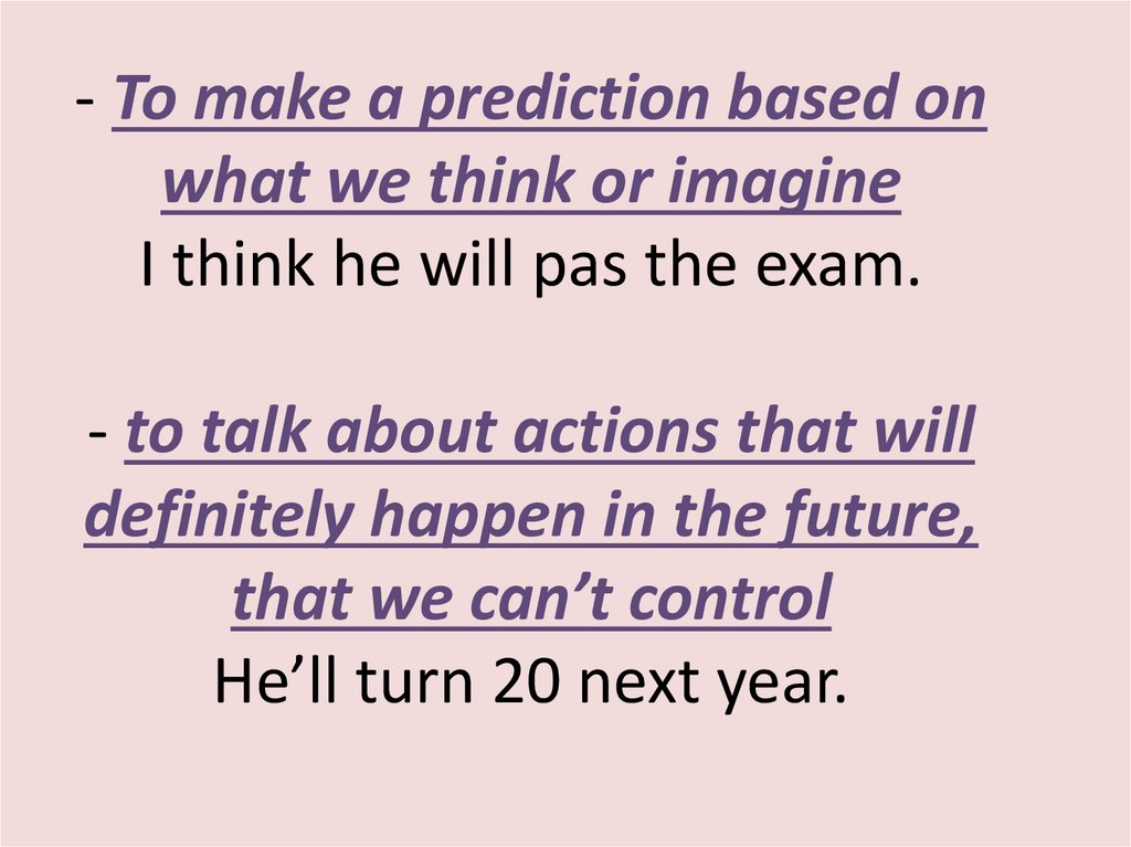 - To make a prediction based on what we think or imagine I think he will pas the exam. - to talk about actions that will