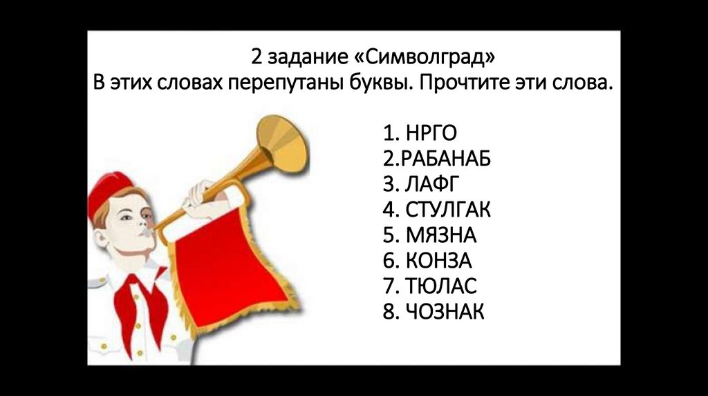 2 задание «Символград» В этих словах перепутаны буквы. Прочтите эти слова. 1. НРГО 2.РАБАНАБ 3. ЛАФГ 4. СТУЛГАК 5. МЯЗНА 6.