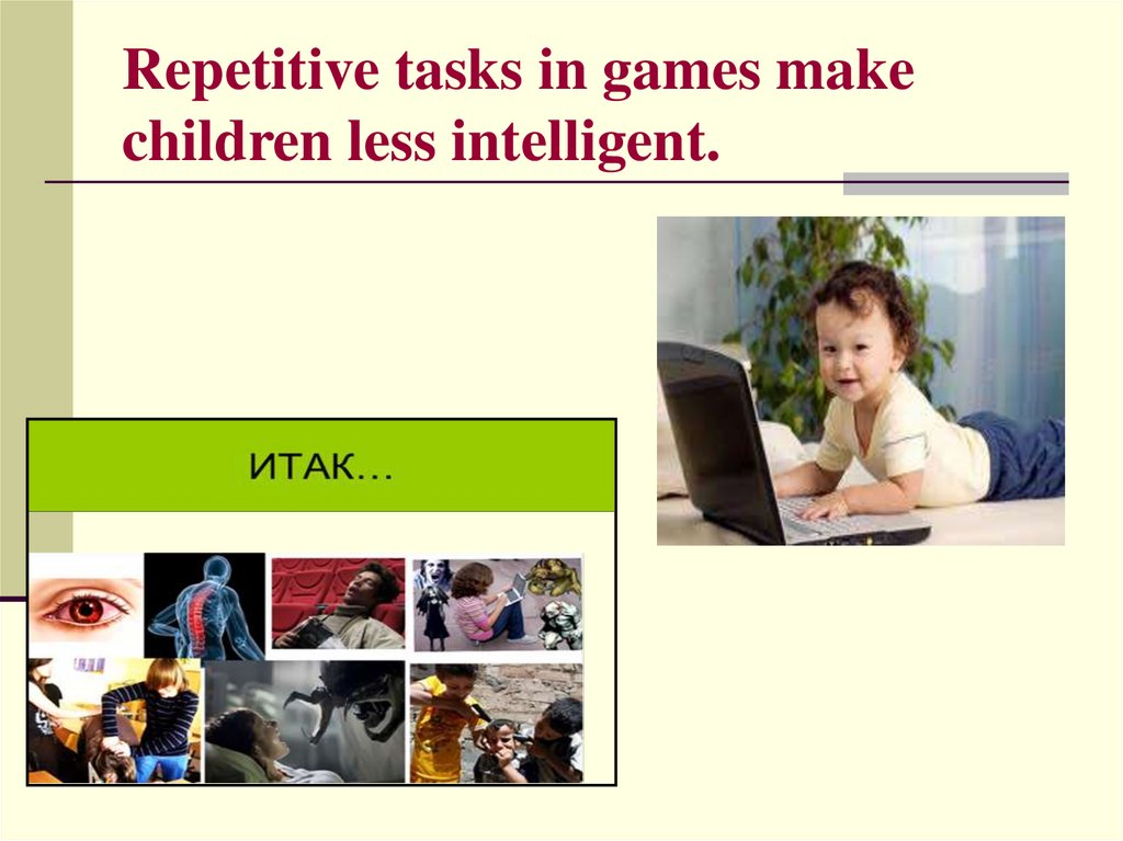 Repetitive tasks in games make children less intelligent.