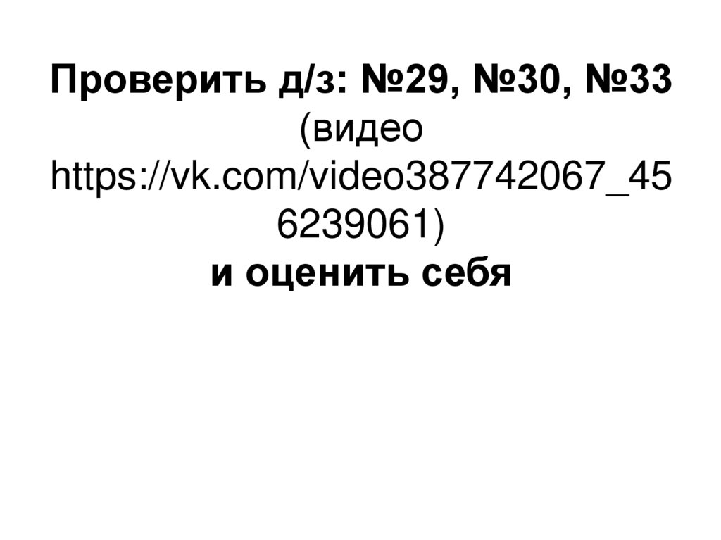 Проверить д/з: №29, №30, №33 (видео https://vk.com/video387742067_456239061) и оценить себя