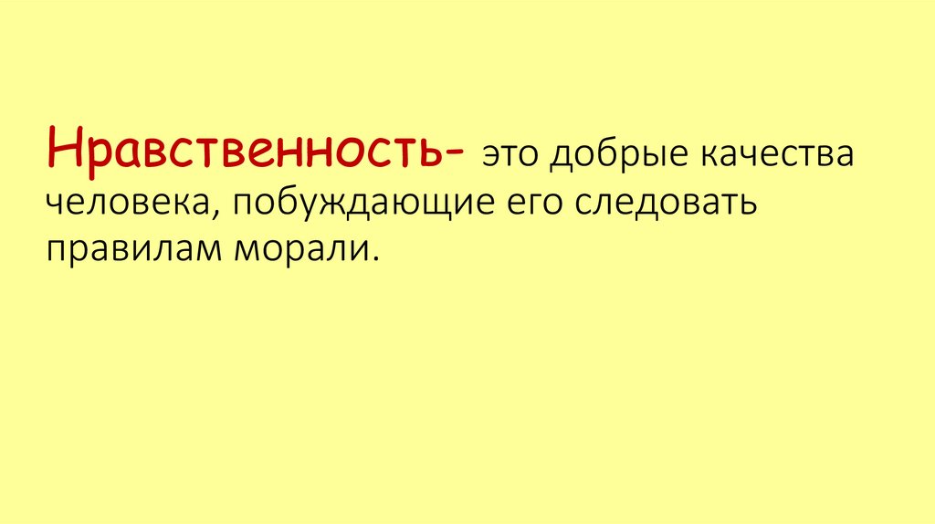 Нравственность- это добрые качества человека, побуждающие его следовать правилам морали.