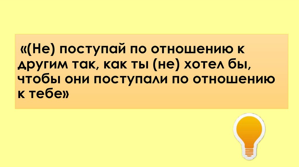 «(Не) поступай по отношению к другим так, как ты (не) хотел бы, чтобы они поступали по отношению к тебе»