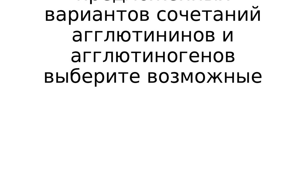 1 задание: Из предложенных вариантов сочетаний агглютининов и агглютиногенов выберите возможные