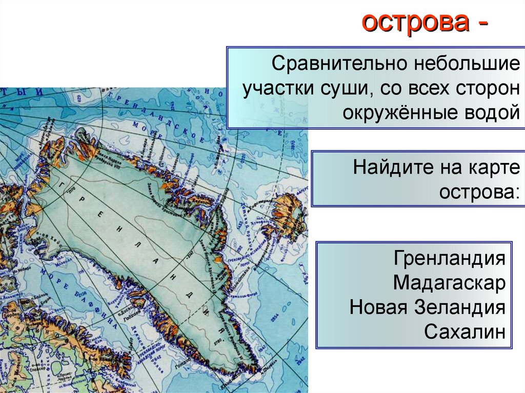 Со всех сторон окружен сушей. Сравнительно небольшой участок суши, окруженный со всех сторон водой. Сравнительно небольшие участки суши это. Остров небольшая участок суши. На карте острова Гренландия Мадагаскар Сахалин.