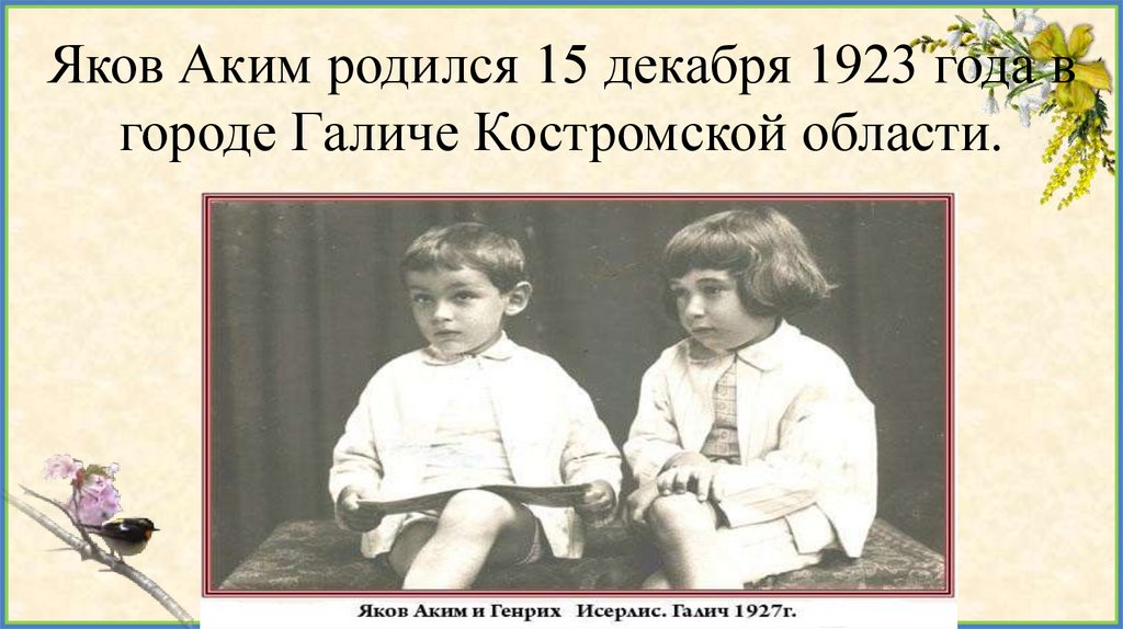 Яков Аким родился 15 декабря 1923 года в городе Галиче Костромской области.