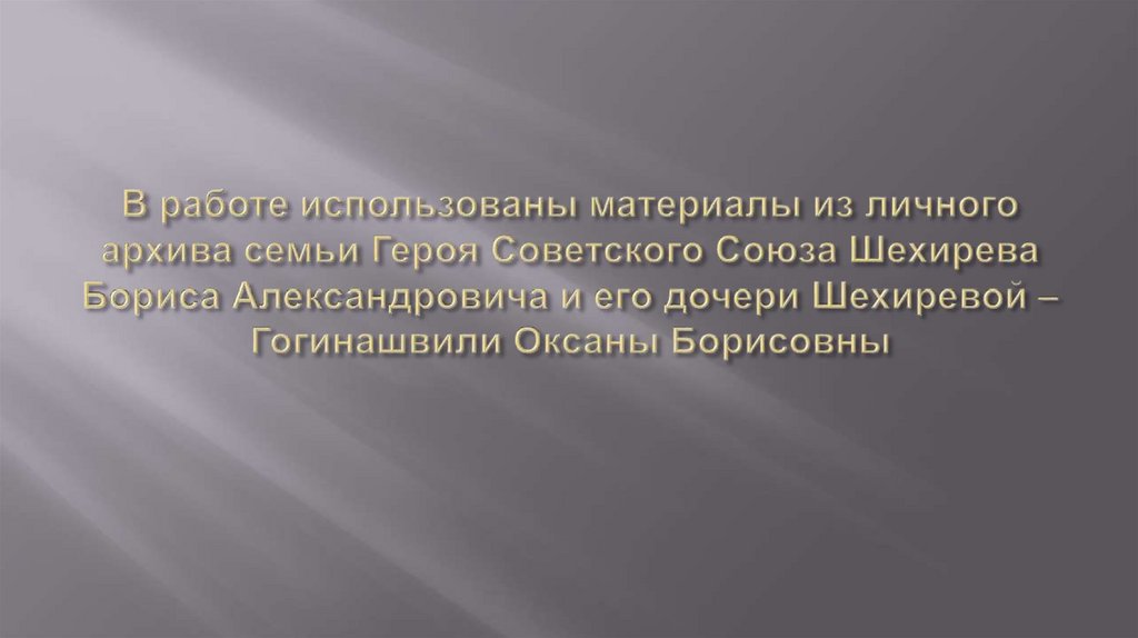 В работе использованы материалы из личного архива семьи Героя Советского Союза Шехирева Бориса Александровича и его дочери