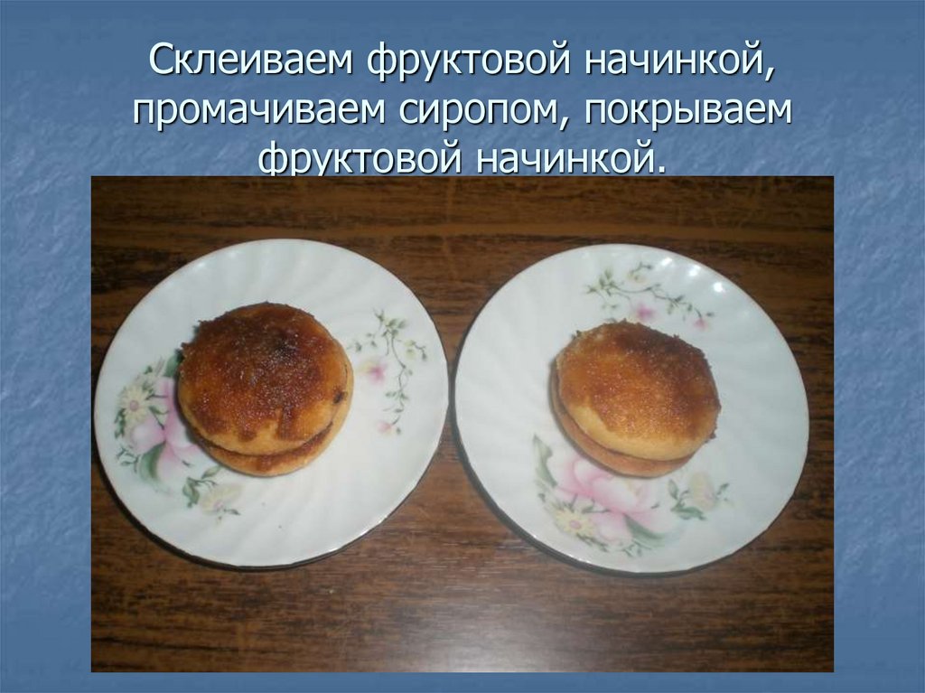 Склеиваем фруктовой начинкой, промачиваем сиропом, покрываем фруктовой начинкой.