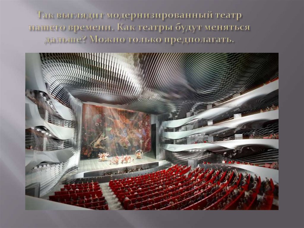 Так выглядит модернизированный театр нашего времени. Как театры будут меняться дальше? Можно только предполагать.