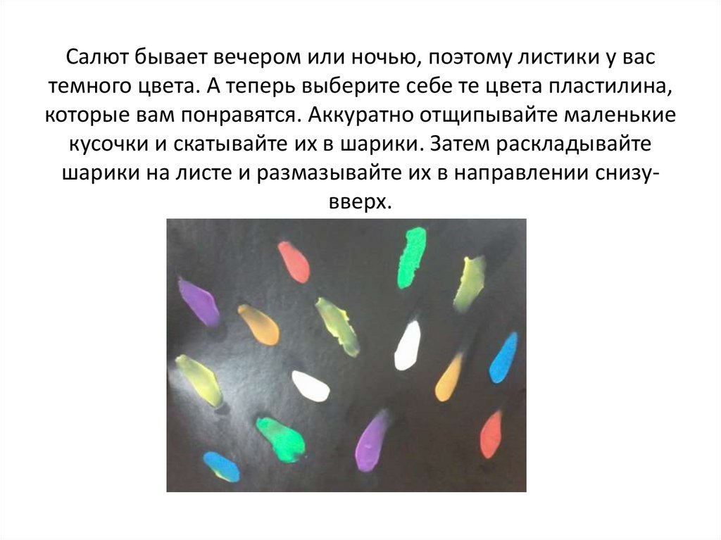Салют бывает вечером или ночью, поэтому листики у вас темного цвета. А теперь выберите себе те цвета пластилина, которые вам
