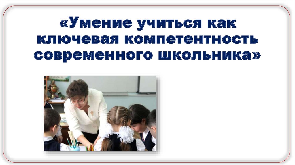 Умение учиться. Презентация на тему умения учиться. Ключевая компетенция педагога «умение учиться» подразумевает.