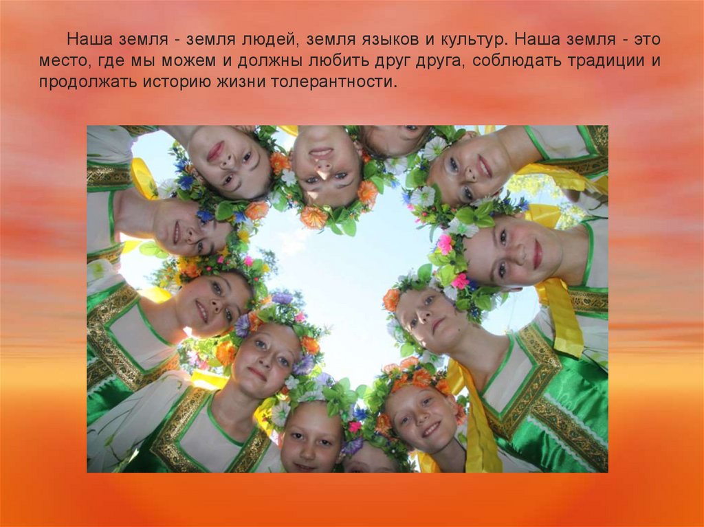 Наша земля - земля людей, земля языков и культур. Наша земля - это место, где мы можем и должны любить друг друга, соблюдать