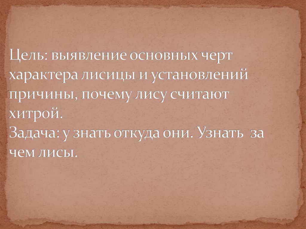 Цель: выявление основных черт характера лисицы и установлений причины, почему лису считают хитрой. Задача: у знать откуда они.