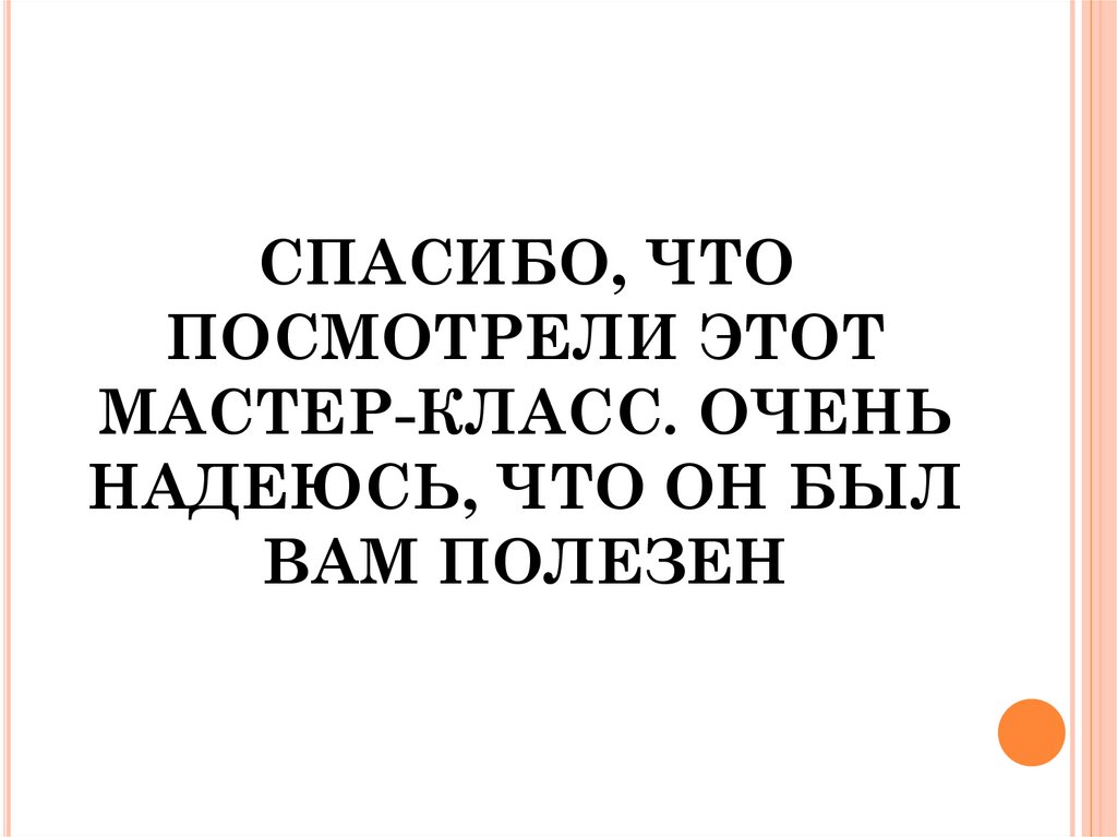СПАСИБО, ЧТО ПОСМОТРЕЛИ ЭТОТ МАСТЕР-КЛАСС. ОЧЕНЬ НАДЕЮСЬ, ЧТО ОН БЫЛ ВАМ ПОЛЕЗЕН