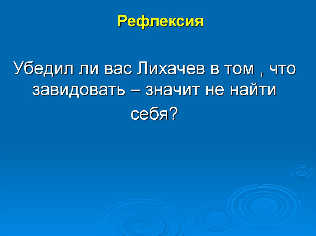 Убедил ли вас Лихачев в том , что завидовать – значит не найти себя?