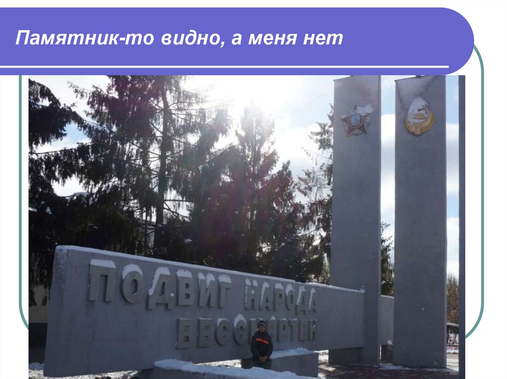 Памятник-то видно, а меня нет