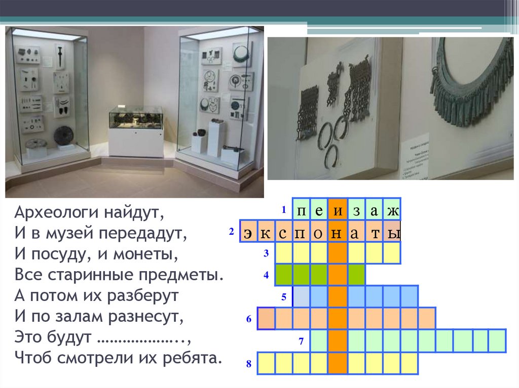 Археологи найдут, И в музей передадут, И посуду, и монеты, Все старинные предметы. А потом их разберут И по залам разнесут, Это