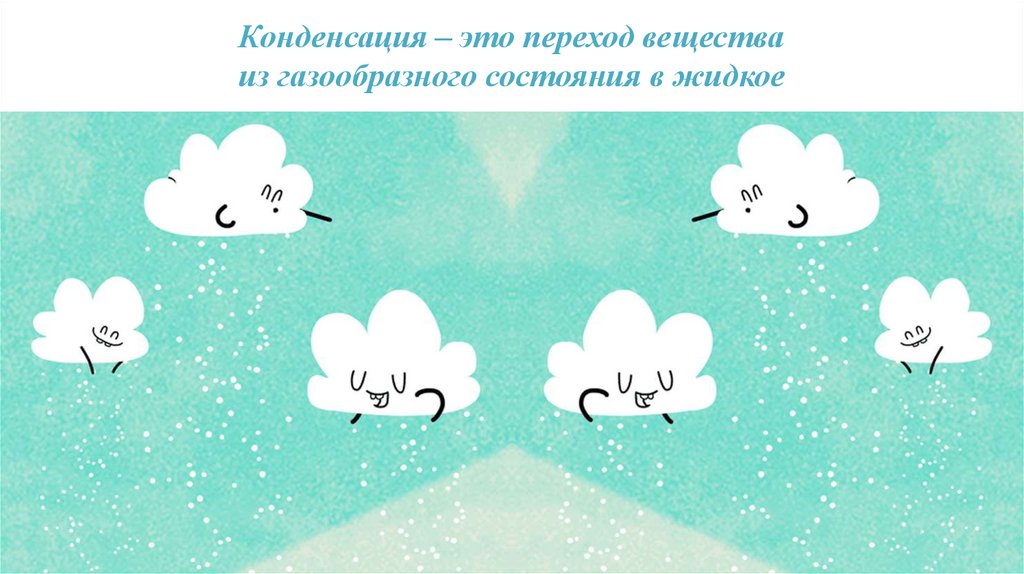 Конденсация – это переход вещества из газообразного состояния в жидкое