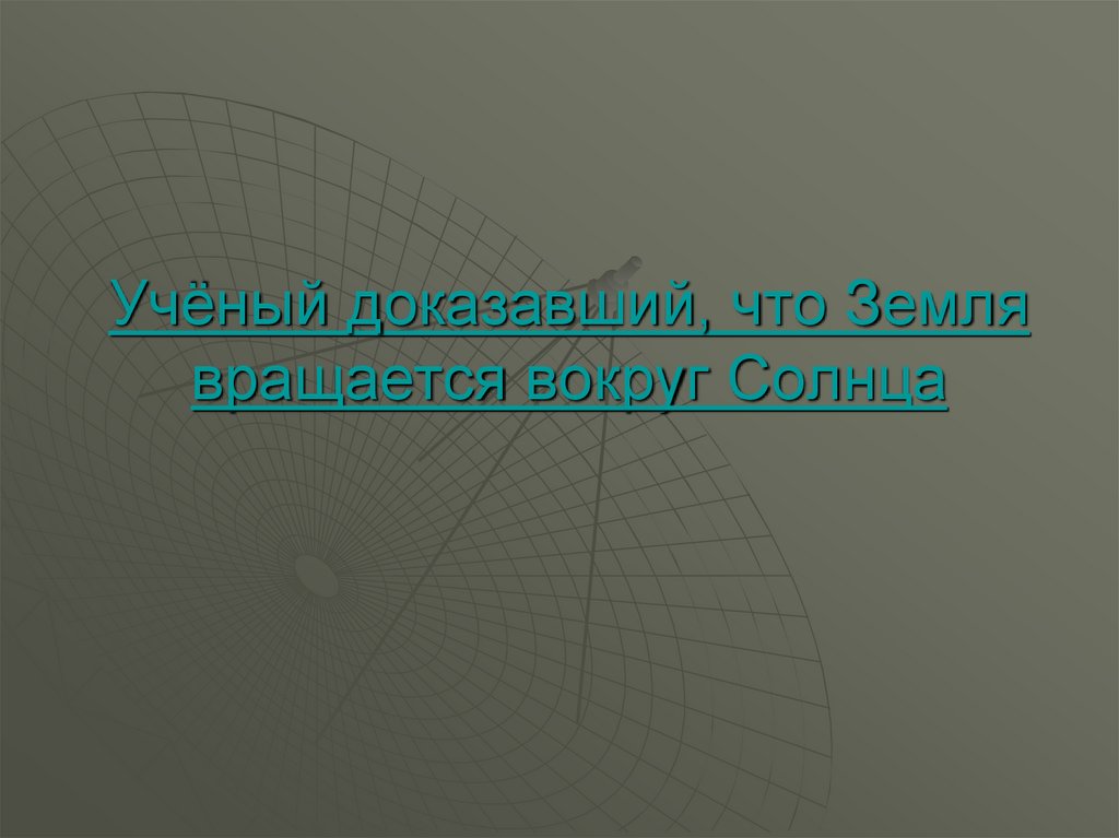 Учёный доказавший, что Земля вращается вокруг Солнца