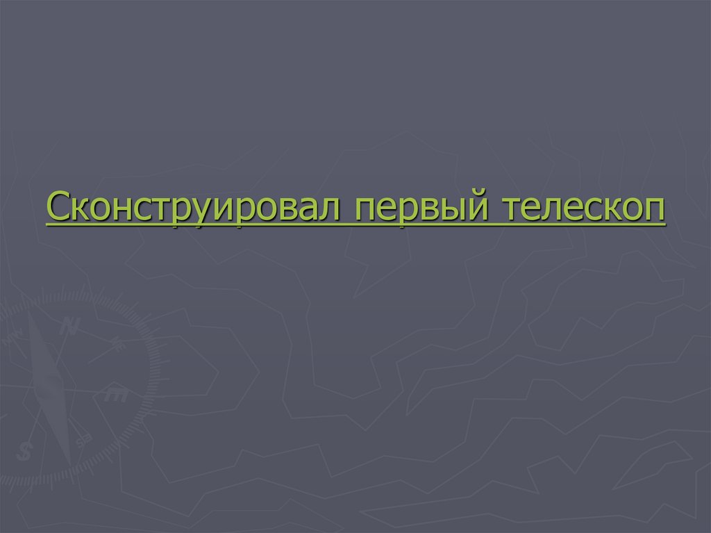 Сконструировал первый телескоп