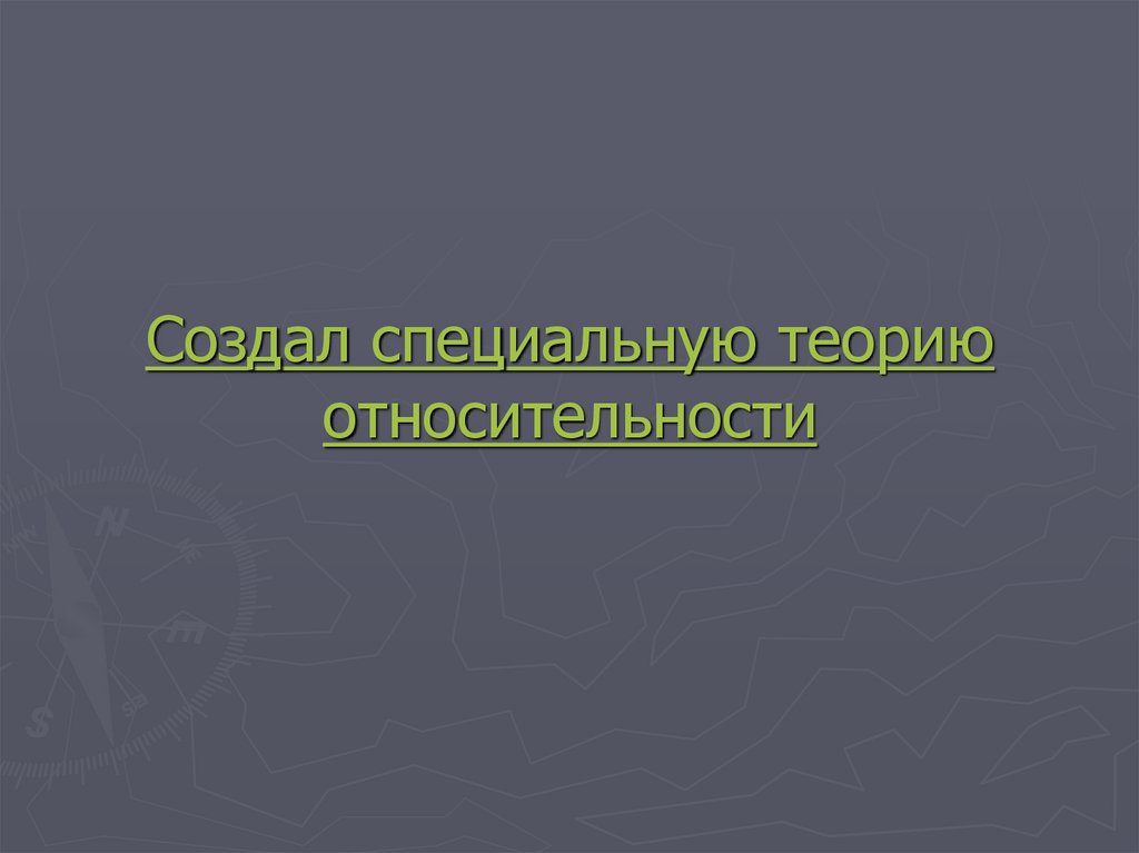 Создал специальную теорию относительности